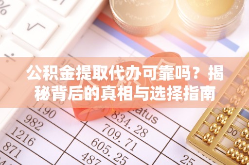 禹州公积金提取代办可靠吗？揭秘背后的真相与选择指南