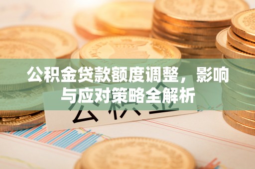 禹州公积金贷款额度调整，影响与应对策略全解析
