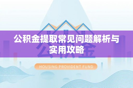 禹州公积金提取常见问题解析与实用攻略