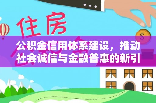 禹州公积金信用体系建设，推动社会诚信与金融普惠的新引擎