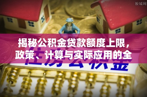 禹州揭秘公积金贷款额度上限，政策、计算与实际应用的全面解析