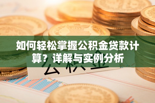 禹州如何轻松掌握公积金贷款计算？详解与实例分析