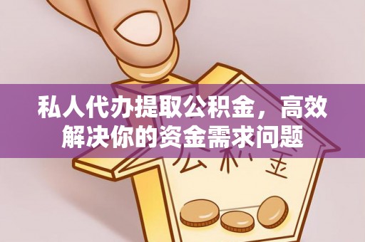 禹州私人代办提取公积金，高效解决你的资金需求问题