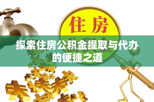禹州探索住房公积金提取与代办的便捷之道