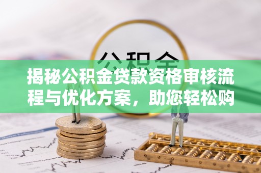 禹州揭秘公积金贷款资格审核流程与优化方案，助您轻松购房