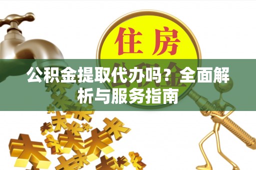 禹州公积金提取代办吗？全面解析与服务指南