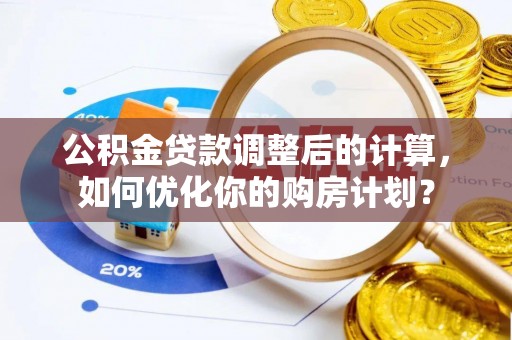 禹州公积金贷款调整后的计算，如何优化你的购房计划？