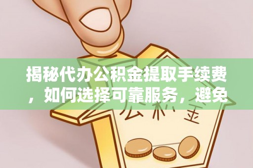 禹州揭秘代办公积金提取手续费，如何选择可靠服务，避免隐形陷阱