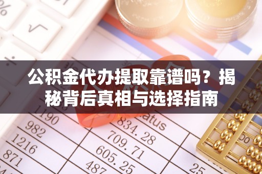 禹州公积金代办提取靠谱吗？揭秘背后真相与选择指南
