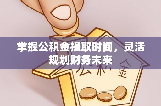 禹州掌握公积金提取时间，灵活规划财务未来