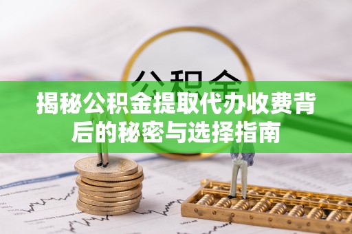 禹州揭秘公积金提取代办收费背后的秘密与选择指南