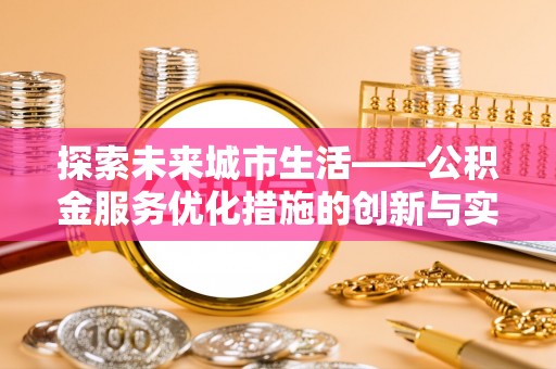 禹州探索未来城市生活——公积金服务优化措施的创新与实践