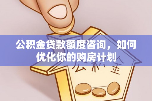 禹州公积金贷款额度咨询，如何优化你的购房计划