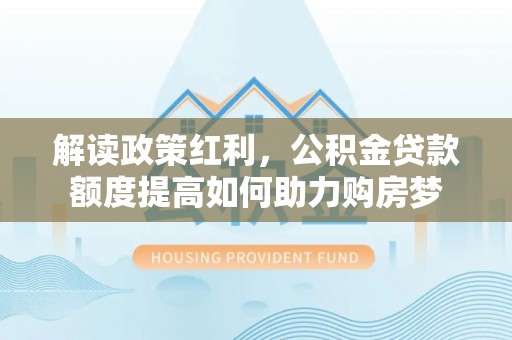 禹州解读政策红利，公积金贷款额度提高如何助力购房梦