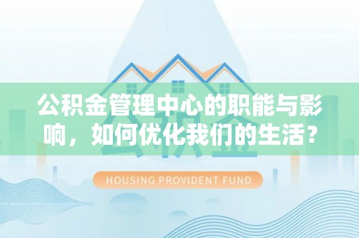 禹州公积金管理中心的职能与影响，如何优化我们的生活？