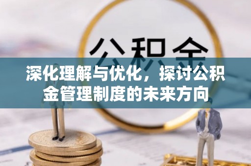 禹州深化理解与优化，探讨公积金管理制度的未来方向