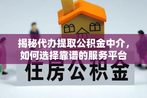 禹州揭秘代办提取公积金中介，如何选择靠谱的服务平台