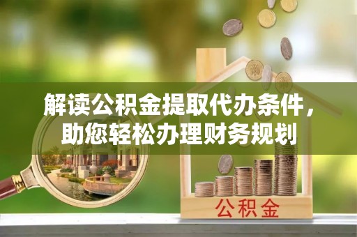 禹州解读公积金提取代办条件，助您轻松办理财务规划