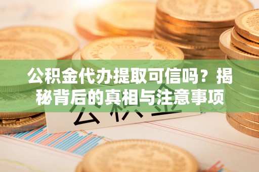 禹州公积金代办提取可信吗？揭秘背后的真相与注意事项