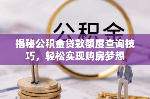 禹州揭秘公积金贷款额度查询技巧，轻松实现购房梦想