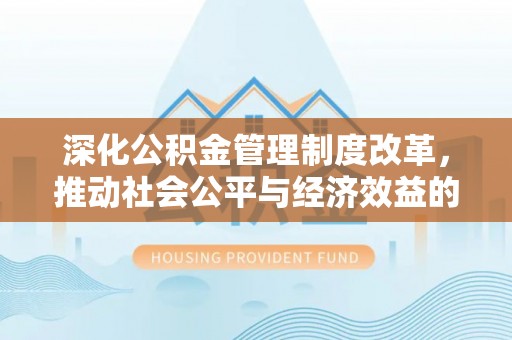 禹州深化公积金管理制度改革，推动社会公平与经济效益的双赢