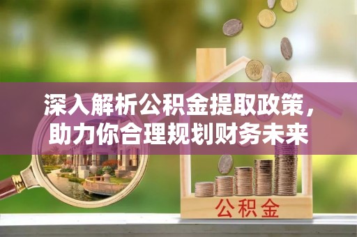 禹州深入解析公积金提取政策，助力你合理规划财务未来