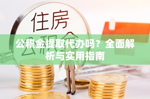 禹州公积金提取代办吗？全面解析与实用指南