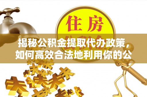 禹州揭秘公积金提取代办政策，如何高效合法地利用你的公积金