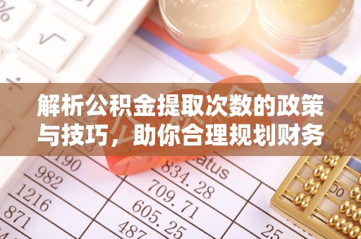 禹州解析公积金提取次数的政策与技巧，助你合理规划财务未来