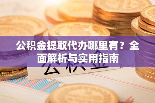 禹州公积金提取代办哪里有？全面解析与实用指南