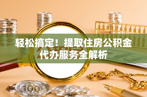禹州轻松搞定！提取住房公积金代办服务全解析