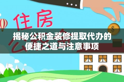 禹州揭秘公积金装修提取代办的便捷之道与注意事项