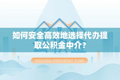 禹州如何安全高效地选择代办提取公积金中介？