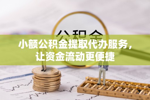 禹州小额公积金提取代办服务，让资金流动更便捷