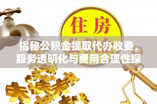 禹州揭秘公积金提取代办收费，服务透明化与费用合理性探讨