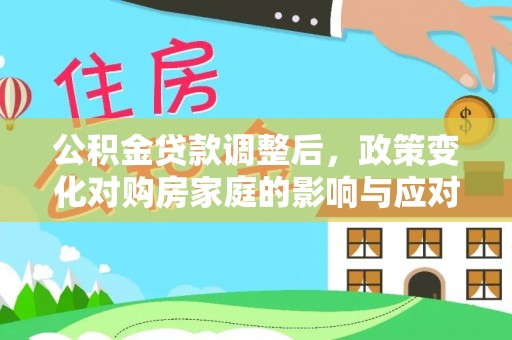 禹州公积金贷款调整后，政策变化对购房家庭的影响与应对策略