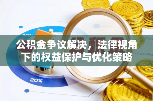 禹州公积金争议解决，法律视角下的权益保护与优化策略