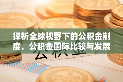 禹州探析全球视野下的公积金制度，公积金国际比较与发展趋势