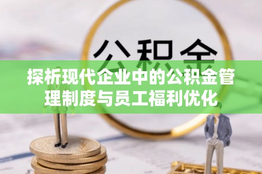 禹州探析现代企业中的公积金管理制度与员工福利优化