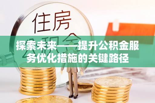 禹州探索未来——提升公积金服务优化措施的关键路径