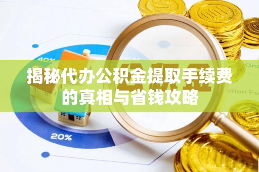 禹州揭秘代办公积金提取手续费的真相与省钱攻略
