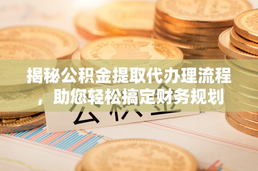 禹州揭秘公积金提取代办理流程，助您轻松搞定财务规划