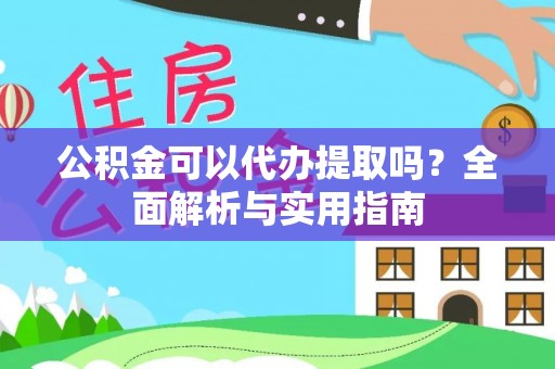禹州公积金可以代办提取吗？全面解析与实用指南