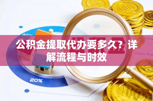 禹州公积金提取代办要多久？详解流程与时效
