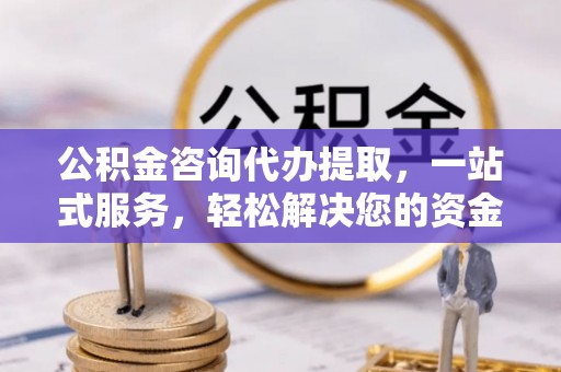 禹州公积金咨询代办提取，一站式服务，轻松解决您的资金需求