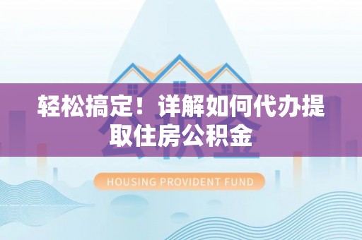 禹州轻松搞定！详解如何代办提取住房公积金