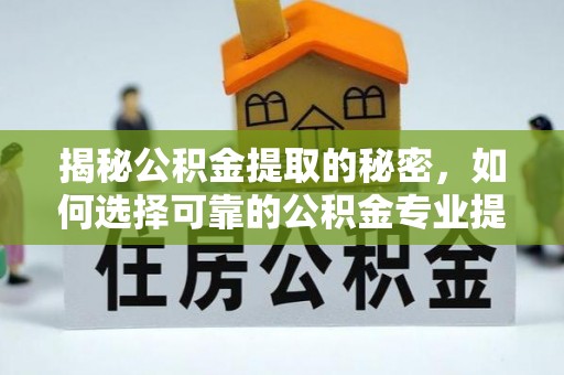 禹州揭秘公积金提取的秘密，如何选择可靠的公积金专业提取代办服务