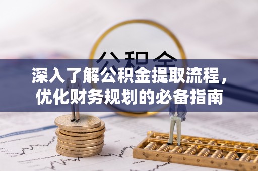 禹州深入了解公积金提取流程，优化财务规划的必备指南