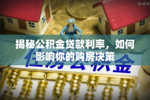 禹州揭秘公积金贷款利率，如何影响你的购房决策