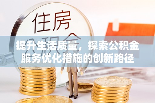 禹州提升生活质量，探索公积金服务优化措施的创新路径